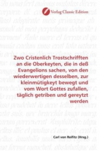 Βιβλίο Zwo Cristenlich Trostschrifften an die Oberkeyten, die in deß Evangelions sachen, von den wiederwertigen desselben, zur kleinmütigkeyt bewegt und vom Carl von Reifitz