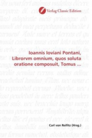 Carte Ioannis Ioviani Pontani, Librorvm omnium, quos soluta oratione composuit, Tomus ... Carl von Reifitz