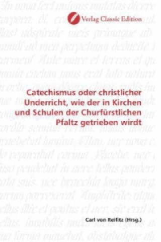 Knjiga Catechismus oder christlicher Underricht, wie der in Kirchen und Schulen der Churfürstlichen Pfaltz getrieben wirdt Carl von Reifitz