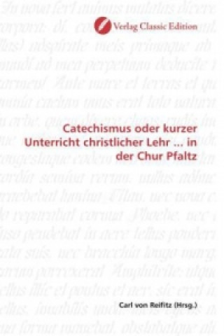 Kniha Catechismus oder kurzer Unterricht christlicher Lehr ... in der Chur Pfaltz Carl von Reifitz