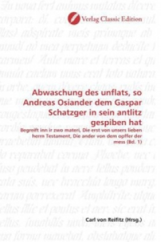 Kniha Abwaschung des unflats, so Andreas Osiander dem Gaspar Schatzger in sein antlitz gespiben hat Carl von Reifitz