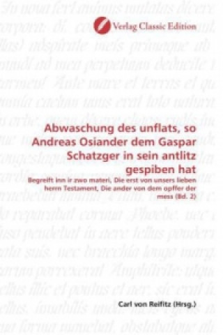 Книга Abwaschung des unflats, so Andreas Osiander dem Gaspar Schatzger in sein antlitz gespiben hat Carl von Reifitz