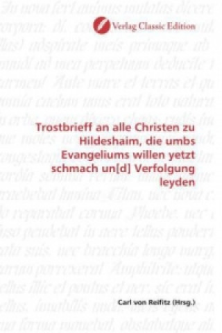 Kniha Trostbrieff an alle Christen zu Hildeshaim, die umbs Evangeliums willen yetzt schmach un[d] Verfolgung leyden Carl von Reifitz