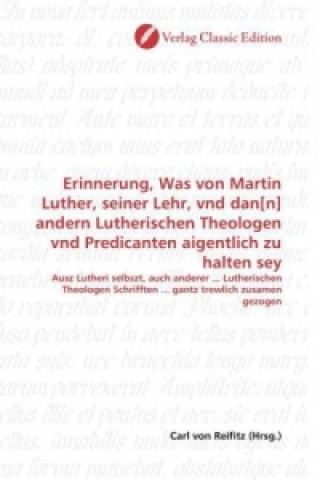 Könyv Erinnerung, Was von Martin Luther, seiner Lehr, vnd dan[n] andern Lutherischen Theologen vnd Predicanten aigentlich zu halten sey Carl von Reifitz