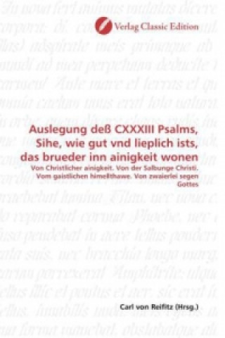 Könyv Auslegung deß CXXXIII Psalms, Sihe, wie gut vnd lieplich ists, das brueder inn ainigkeit wonen Carl von Reifitz