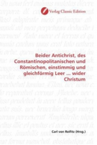 Könyv Beider Antichrist, des Constantinopolitanischen und Römischen, einstimmig und gleichförmig Leer ... wider Christum Carl von Reifitz