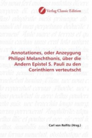 Carte Annotationes, oder Anzeygung Philippi Melanchthonis, über die Andern Epistel S. Pauli zu den Corinthiern verteutscht Carl von Reifitz