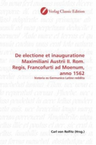 Książka De electione et inauguratione Maximiliani Austrii II. Rom. Regis, Francofurti ad Moenum, anno 1562 Carl von Reifitz