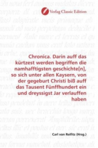 Книга Chronica. Darin auff das kürtzest werden begriffen die namhafftigsten geschichte[n], so sich unter allen Kaysern, von der gegeburt Christi biß auff da Carl von Reifitz