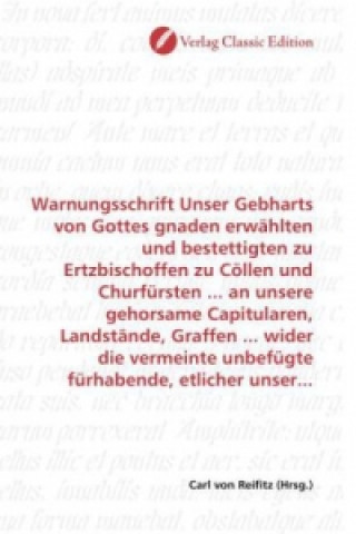 Carte Warnungsschrift Unser Gebharts von Gottes gnaden erwählten und bestettigten zu Ertzbischoffen zu Cöllen und Churfürsten ... an unsere gehorsame Capitu Carl von Reifitz