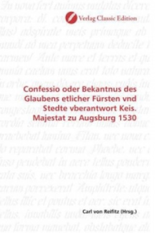 Kniha Confessio oder Bekantnus des Glaubens etlicher Fürsten vnd Stedte vberantwort Keis. Majestat zu Augsburg 1530 Carl von Reifitz