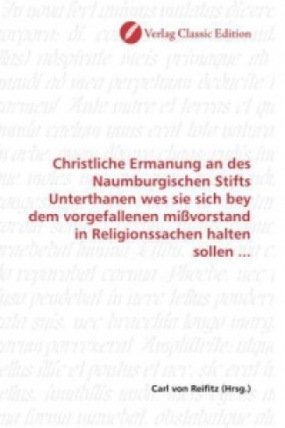Книга Christliche Ermanung an des Naumburgischen Stifts Unterthanen wes sie sich bey dem vorgefallenen mißvorstand in Religionssachen halten sollen ... Carl von Reifitz