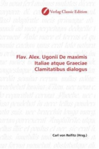 Könyv Flav. Alex. Ugonii De maximis Italiae atque Graeciae Clamitatibus dialogus Carl von Reifitz
