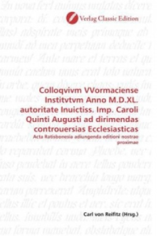 Carte Colloqvivm VVormaciense Institvtvm Anno M.D.XL. autoritate Inuictiss. Imp. Caroli Quinti Augusti ad dirimendas controuersias Ecclesiasticas Carl von Reifitz