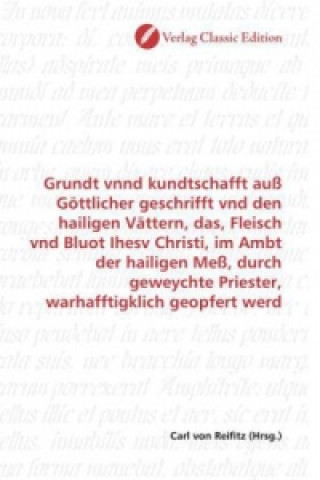 Knjiga Grundt vnnd kundtschafft auß Göttlicher geschrifft vnd den hailigen Vättern, das, Fleisch vnd Bluot Ihesv Christi, im Ambt der hailigen Meß, durch gew Carl von Reifitz