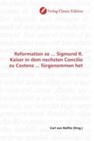 Könyv Reformation so ... Sigmund R. Kaiser in dem nechsten Concilio zu Costenz ... fürgenommen het Carl von Reifitz