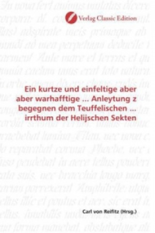 Kniha Ein kurtze und einfeltige aber aber warhafftige ... Anleytung z begegnen dem Teuffelischen ... irrthum der Helijschen Sekten Carl von Reifitz