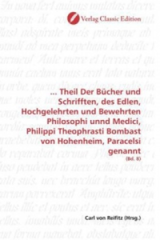 Buch ... Theil Der Bücher und Schrifften, des Edlen, Hochgelehrten und Bewehrten Philosophi unnd Medici, Philippi Theophrasti Bombast von Hohenheim, Parace Carl von Reifitz