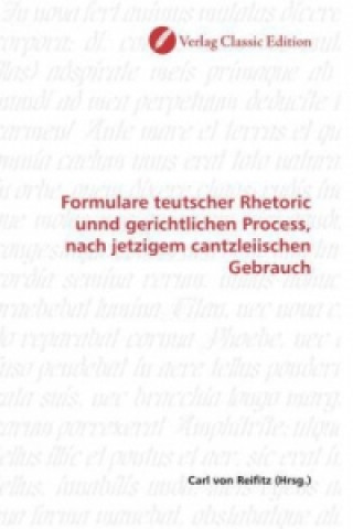 Könyv Formulare teutscher Rhetoric unnd gerichtlichen Process, nach jetzigem cantzleiischen Gebrauch Carl von Reifitz