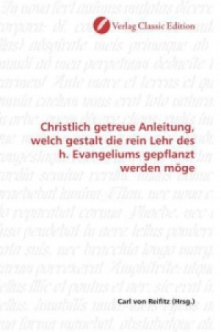 Βιβλίο Christlich getreue Anleitung, welch gestalt die rein Lehr des h. Evangeliums gepflanzt werden möge Carl von Reifitz