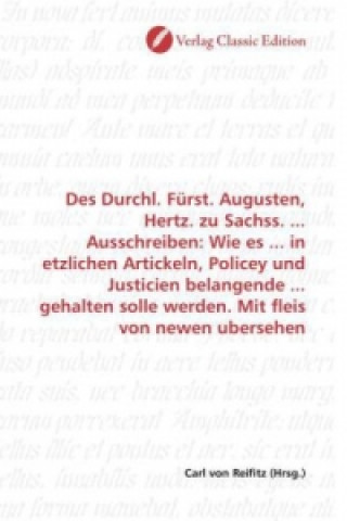 Könyv Des Durchl. Fürst. Augusten, Hertz. zu Sachss. ... Ausschreiben: Wie es ... in etzlichen Artickeln, Policey und Justicien belangende ... gehalten soll Carl von Reifitz