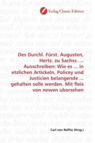 Kniha Des Durchl. Fürst. Augusten, Hertz. zu Sachss. ... Ausschreiben: Wie es ... in etzlichen Artickeln, Policey und Justicien belangende ... gehalten soll Carl von Reifitz