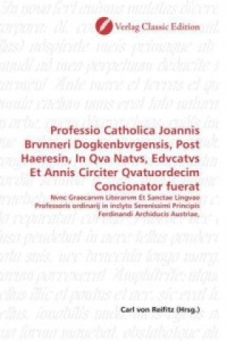 Knjiga Professio Catholica Joannis Brvnneri Dogkenbvrgensis, Post Haeresin, In Qva Natvs, Edvcatvs Et Annis Circiter Qvatuordecim Concionator fuerat Carl von Reifitz