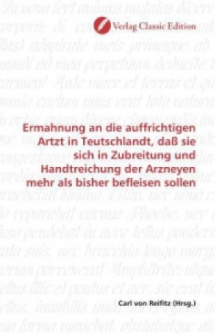 Livre Ermahnung an die auffrichtigen Artzt in Teutschlandt, daß sie sich in Zubreitung und Handtreichung der Arzneyen mehr als bisher befleisen sollen Carl von Reifitz