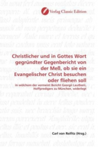 Kniha Christlicher und in Gottes Wort gegründter Gegenbericht von der Meß, ob sie ein Evangelischer Christ besuchen oder fliehen soll Carl von Reifitz