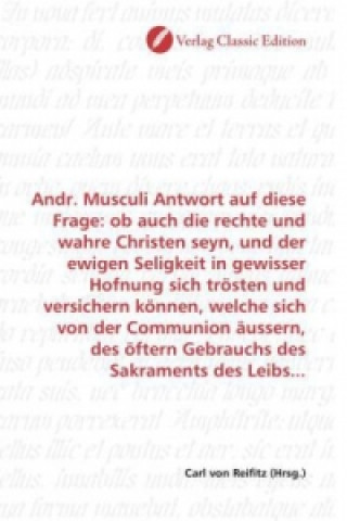 Kniha Andr. Musculi Antwort auf diese Frage: ob auch die rechte und wahre Christen seyn, und der ewigen Seligkeit in gewisser Hofnung sich trösten und versi Carl von Reifitz