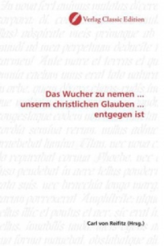 Kniha Das Wucher zu nemen ... unserm christlichen Glauben ... entgegen ist Carl von Reifitz