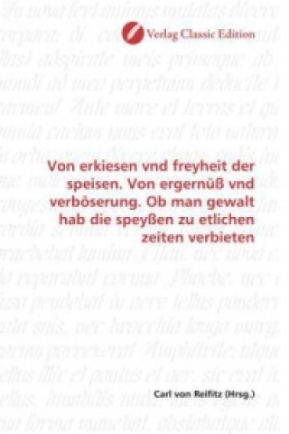 Könyv Von erkiesen vnd freyheit der speisen. Von ergernüß vnd verböserung. Ob man gewalt hab die speyßen zu etlichen zeiten verbieten Carl von Reifitz