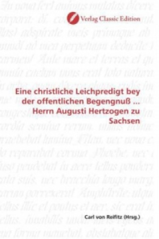 Könyv Eine christliche Leichpredigt bey der offentlichen Begengnuß ... Herrn Augusti Hertzogen zu Sachsen Carl von Reifitz
