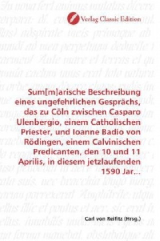 Kniha Sum[m]arische Beschreibung eines ungefehrlichen Gesprächs, das zu Cöln zwischen Casparo Ulenbergio, einem Catholischen Priester, und Ioanne Badio von Carl von Reifitz