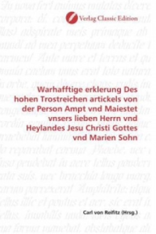 Libro Warhafftige erklerung Des hohen Trostreichen artickels von der Person Ampt vnd Maiestet vnsers lieben Herrn vnd Heylandes Jesu Christi Gottes vnd Mari Carl von Reifitz