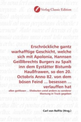 Knjiga Erschröckliche gantz warhafftige Geschicht, welche sich mit Apolonia, Hannsen Geißlbrechts Burgers zu Spalt inn dem Eystätter Bistumb Haußfrawen, so d Carl von Reifitz