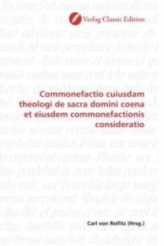 Könyv Commonefactio cuiusdam theologi de sacra domini coena et eiusdem commonefactionis consideratio Carl von Reifitz