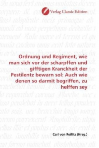 Carte Ordnung und Regiment, wie man sich vor der scharpffen und gifftigen Kranckheit der Pestilentz bewarn sol: Auch wie denen so darmit begriffen, zu helff Carl von Reifitz