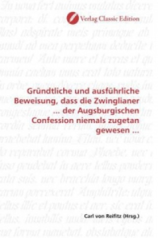 Könyv Gründtliche und ausführliche Beweisung, dass die Zwinglianer ... der Augsburgischen Confession niemals zugetan gewesen ... Carl von Reifitz