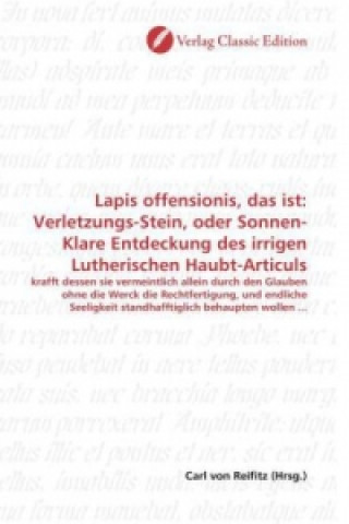 Carte Lapis offensionis, das ist: Verletzungs-Stein, oder Sonnen-Klare Entdeckung des irrigen Lutherischen Haubt-Articuls Carl von Reifitz