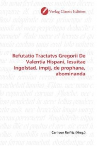 Kniha Refutatio Tractatvs Gregorii De Valentia Hispani, Iesuitae Ingolstad. impij, de prophana, abominanda Carl von Reifitz