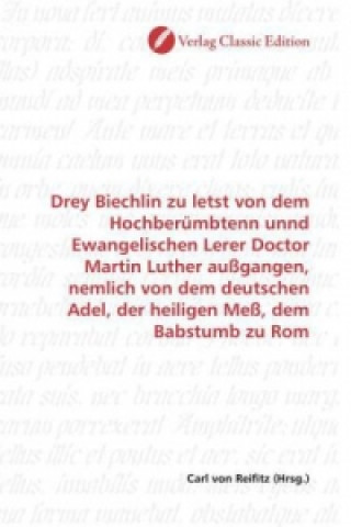 Kniha Drey Biechlin zu letst von dem Hochberümbtenn unnd Ewangelischen Lerer Doctor Martin Luther außgangen, nemlich von dem deutschen Adel, der heiligen Me Carl von Reifitz