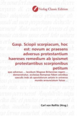 Książka Gasp. Sciopii scorpiacum, hoc est: novum ac praesens adversus protestantium haereses remedium ab ipsismet protestantibus scorpionibus petitum Carl von Reifitz