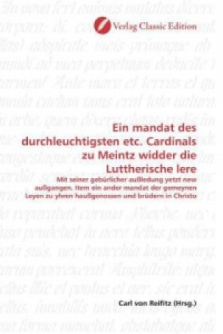 Könyv Ein mandat des durchleuchtigsten etc. Cardinals zu Meintz widder die Luttherische lere Carl von Reifitz