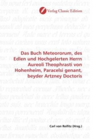Könyv Das Buch Meteororum, des Edlen und Hochgelerten Herrn Aureoli Theophrasti von Hohenheim, Paracelsi genant, beyder Artzney Doctoris Carl von Reifitz
