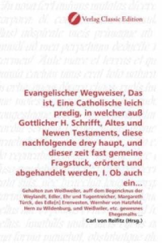 Książka Evangelischer Wegweiser, Das ist, Eine Catholische leich predig, in welcher auß Gottlicher H. Schrifft, Altes und Newen Testaments, diese nachfolgende Carl von Reifitz