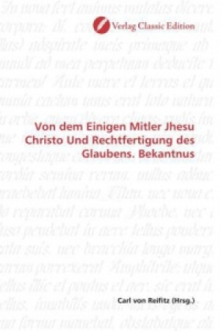 Könyv Von dem Einigen Mitler Jhesu Christo Und Rechtfertigung des Glaubens. Bekantnus Carl von Reifitz