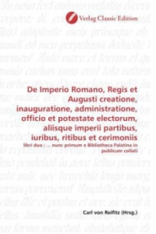 Книга De Imperio Romano, Regis et Augusti creatione, inauguratione, administratione, officio et potestate electorum, aliisque imperii partibus, iuribus, rit Carl von Reifitz