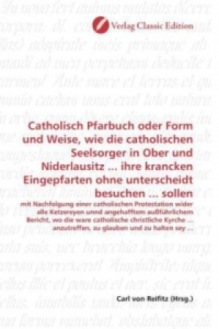 Книга Catholisch Pfarbuch oder Form und Weise, wie die catholischen Seelsorger in Ober und Niderlausitz ... ihre krancken Eingepfarten ohne unterscheidt bes Carl von Reifitz