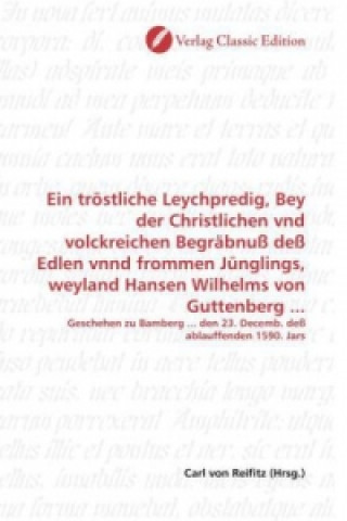 Buch Ein tröstliche Leychpredig, Bey der Christlichen vnd volckreichen Begräbnuß deß Edlen vnnd frommen Jünglings, weyland Hansen Wilhelms von Guttenberg . Carl von Reifitz